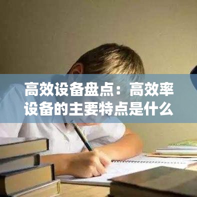 高效设备盘点：高效率设备的主要特点是什么 