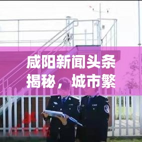 咸阳新闻头条揭秘，城市繁荣与社会发展的脉搏 2018年回顾