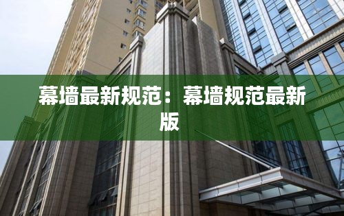 幕墙最新规范：幕墙规范最新版 