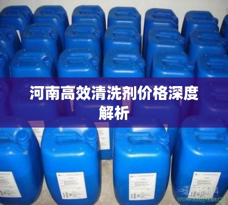 河南高效清洗剂价格深度解析