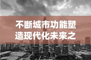 不断城市功能塑造现代化未来之路