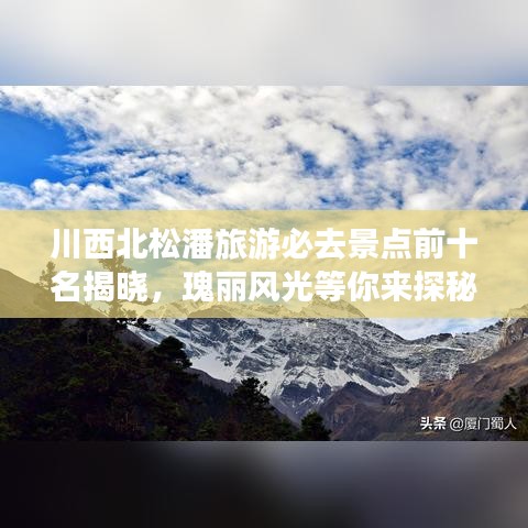 川西北松潘旅游必去景点前十名揭晓，瑰丽风光等你来探秘！