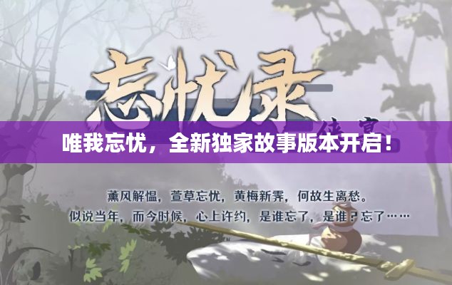 唯我忘忧，全新独家故事版本开启！