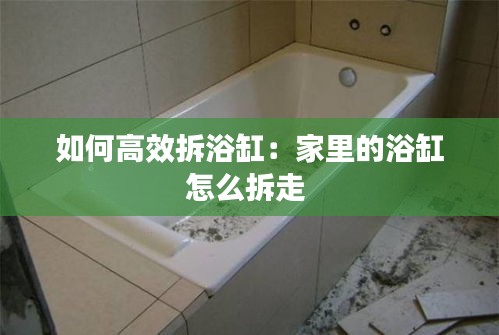 如何高效拆浴缸：家里的浴缸怎么拆走 
