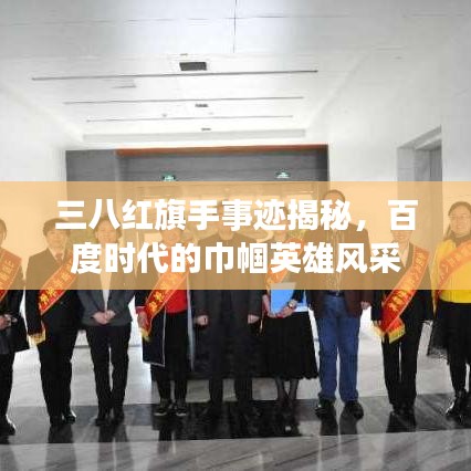 三八红旗手事迹揭秘，百度时代的巾帼英雄风采