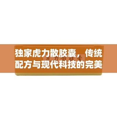 独家虎力散胶囊，传统配方与现代科技的完美融合