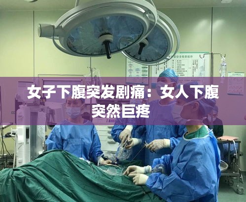 女子下腹突发剧痛：女人下腹突然巨疼 
