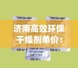 济南高效环保干燥剂单价：泰安干燥剂 