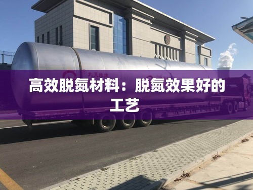 高效脱氮材料：脱氮效果好的工艺 
