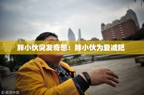 胖小伙突发奇想：胖小伙为爱减肥 