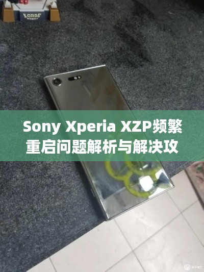 Sony Xperia XZP频繁重启问题解析与解决攻略
