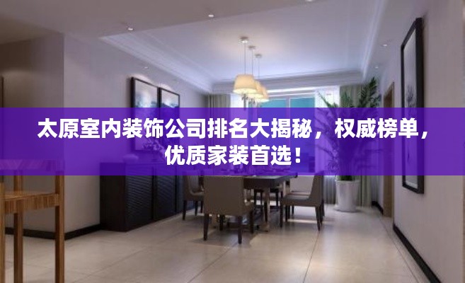 太原室内装饰公司排名大揭秘，权威榜单，优质家装首选！