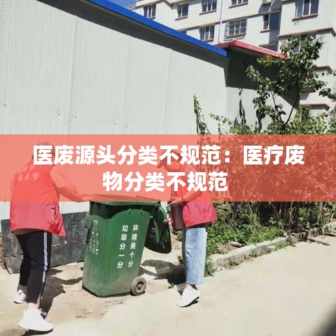 医废源头分类不规范：医疗废物分类不规范 