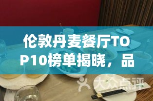 伦敦丹麦餐厅TOP10榜单揭晓，品味纯正丹麦美食的绝佳之选