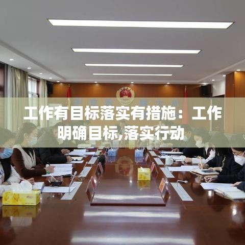 工作有目标落实有措施：工作明确目标,落实行动 