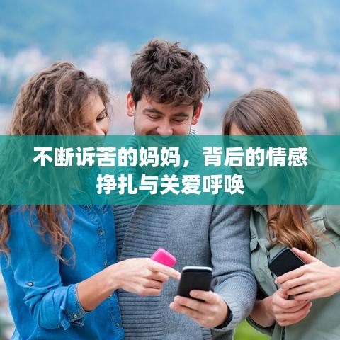 不断诉苦的妈妈，背后的情感挣扎与关爱呼唤