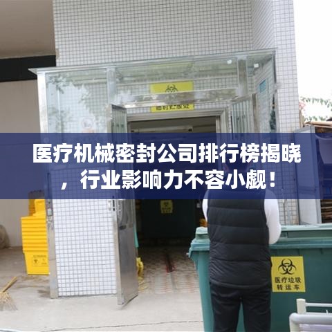 医疗机械密封公司排行榜揭晓，行业影响力不容小觑！