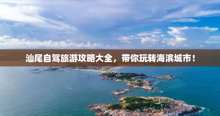 汕尾自驾旅游攻略大全，带你玩转海滨城市！