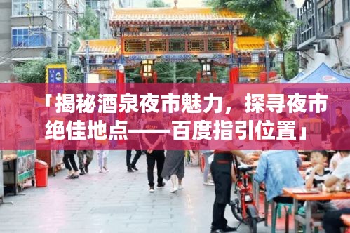 「揭秘酒泉夜市魅力，探寻夜市绝佳地点——百度指引位置」