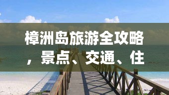 樟洲岛旅游全攻略，景点、交通、住宿一网打尽！