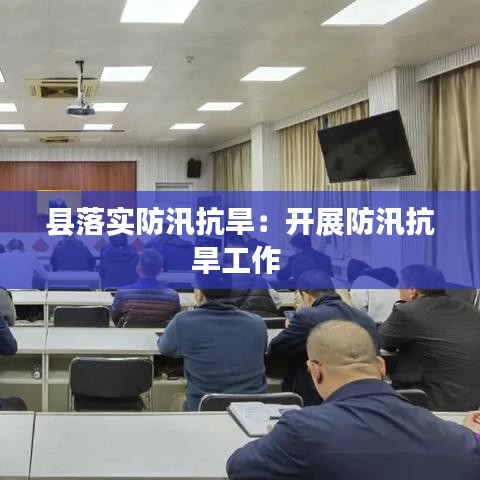 县落实防汛抗旱：开展防汛抗旱工作 
