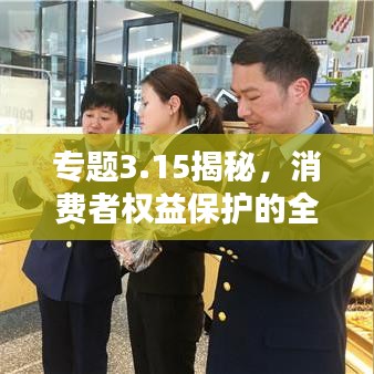 专题3.15揭秘，消费者权益保护的全面深度解析