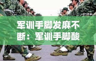 军训手脚发麻不断：军训手脚酸痛怎么办 