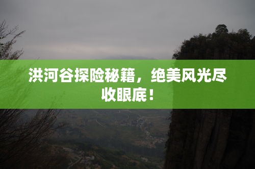 洪河谷探险秘籍，绝美风光尽收眼底！