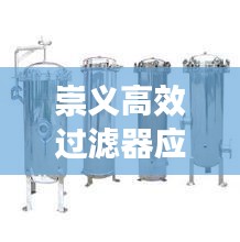 崇义高效过滤器应用，引领工业进步的关键技术解决方案