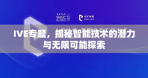 IVE专题，揭秘智能技术的潜力与无限可能探索