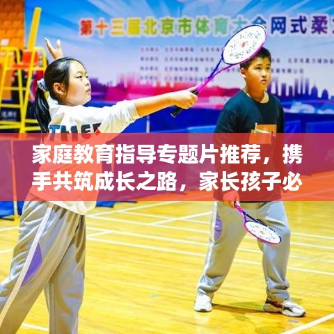 家庭教育指导专题片推荐，携手共筑成长之路，家长孩子必看！
