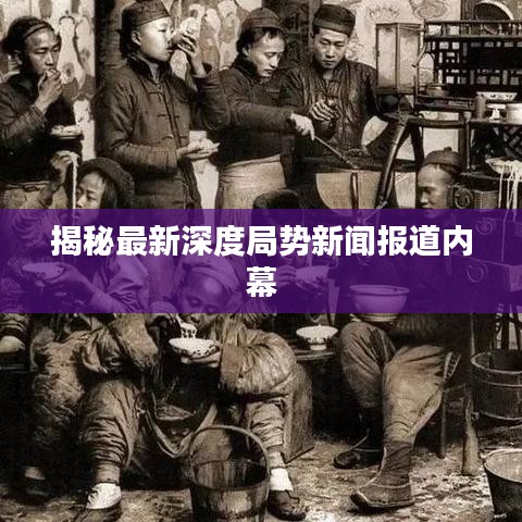 揭秘最新深度局势新闻报道内幕