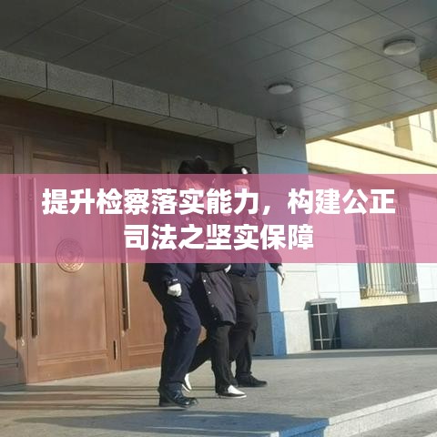 提升检察落实能力，构建公正司法之坚实保障