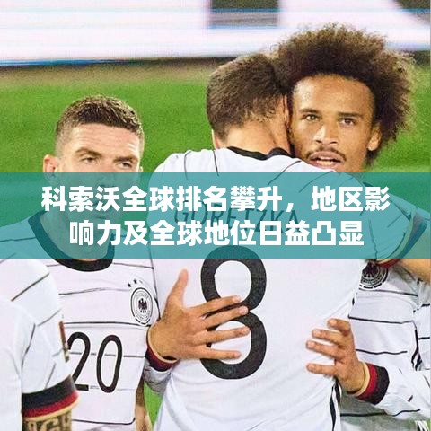 科索沃全球排名攀升，地区影响力及全球地位日益凸显