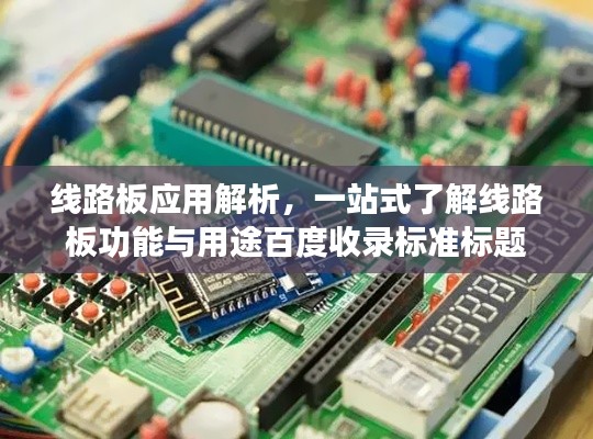 线路板应用解析，一站式了解线路板功能与用途百度收录标准标题