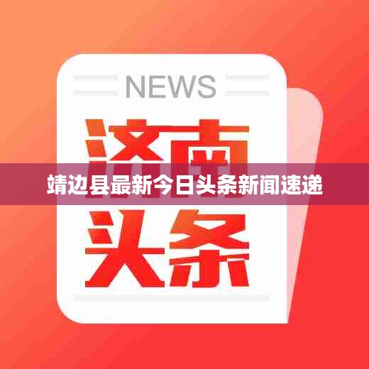 靖边县最新今日头条新闻速递