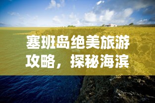 塞班岛绝美旅游攻略，探秘海滨奇幻世界