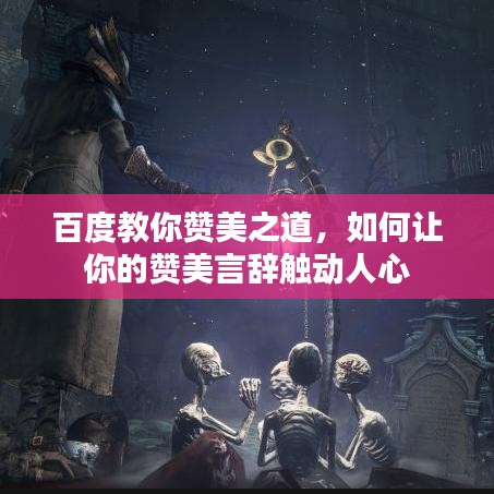 百度教你赞美之道，如何让你的赞美言辞触动人心