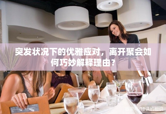 突发状况下的优雅应对，离开聚会如何巧妙解释理由？