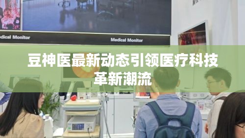 豆神医最新动态引领医疗科技革新潮流