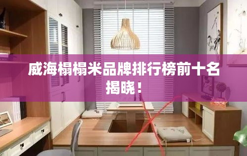 威海榻榻米品牌排行榜前十名揭晓！