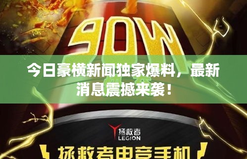 今日豪横新闻独家爆料，最新消息震撼来袭！
