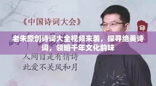 老朱原创诗词大全视频来袭，探寻绝美诗词，领略千年文化韵味
