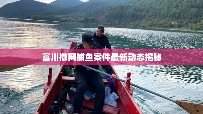 富川撒网捕鱼案件最新动态揭秘