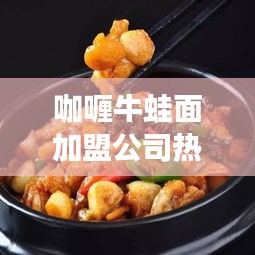 咖喱牛蛙面加盟公司热门排名大揭秘！