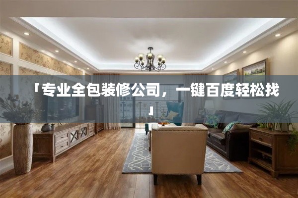 「专业全包装修公司，一键百度轻松找」