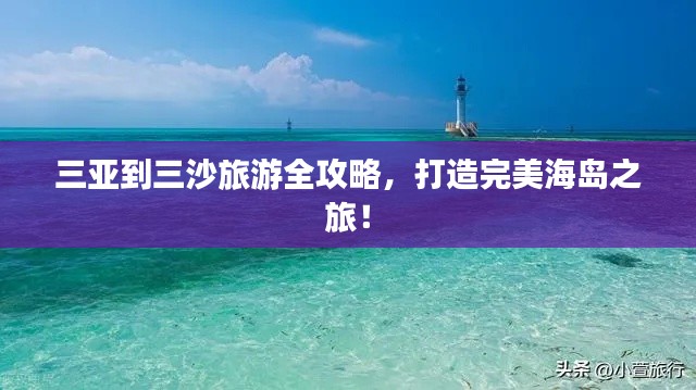 三亚到三沙旅游全攻略，打造完美海岛之旅！