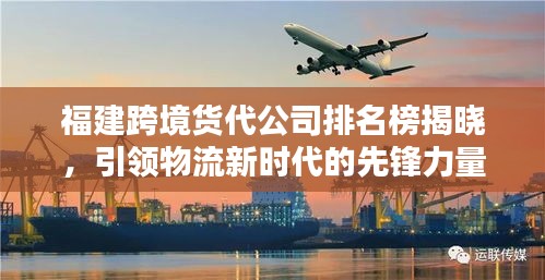 福建跨境货代公司排名榜揭晓，引领物流新时代的先锋力量