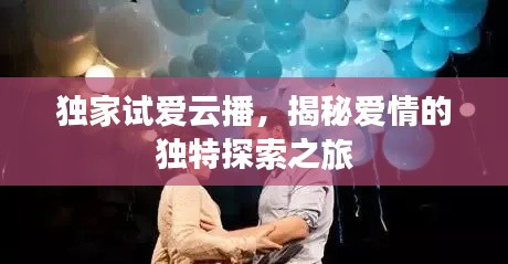 独家试爱云播，揭秘爱情的独特探索之旅