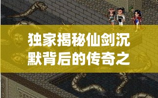 独家揭秘仙剑沉默背后的传奇之旅，剑与心的梦幻征途